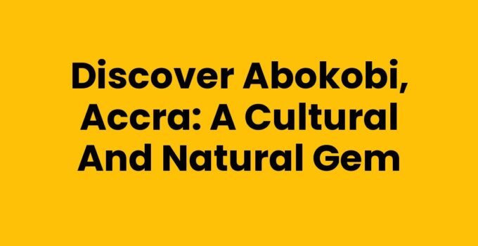 Discover Abokobi, Accra: A Cultural and Natural Gem