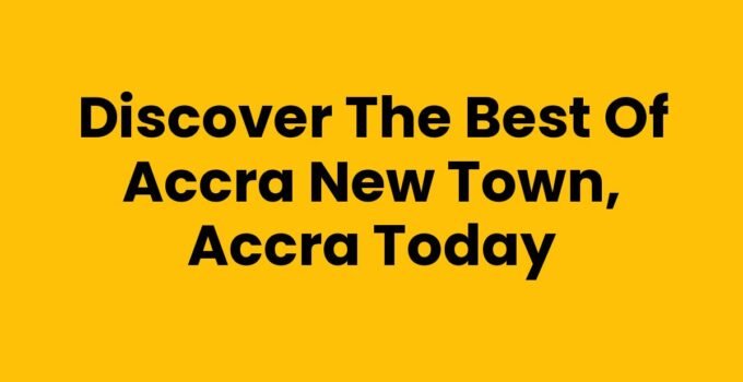 Discover the Best of Accra New Town, Accra Today