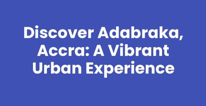 Discover Adabraka, Accra: A Vibrant Urban Experience