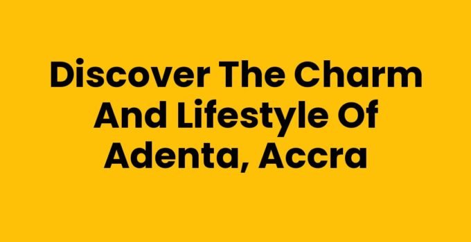 Discover the Charm and Lifestyle of Adenta, Accra