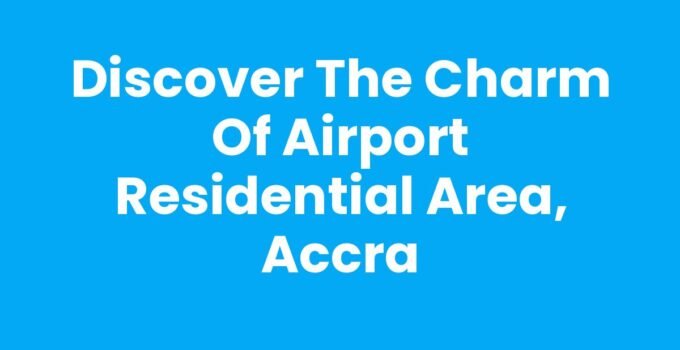 Discover the Charm of Airport Residential Area, Accra