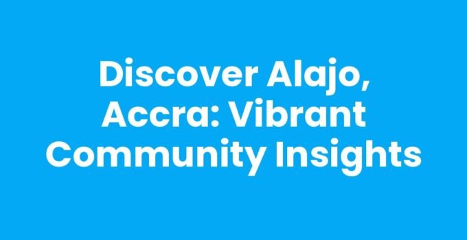 Discover Alajo, Accra: Vibrant Community Insights