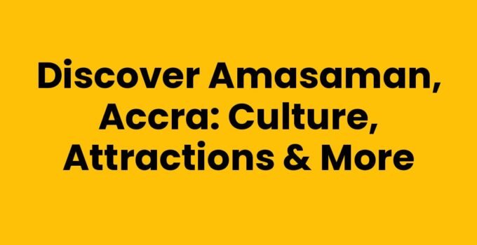 Discover Amasaman, Accra: Culture, Attractions & More