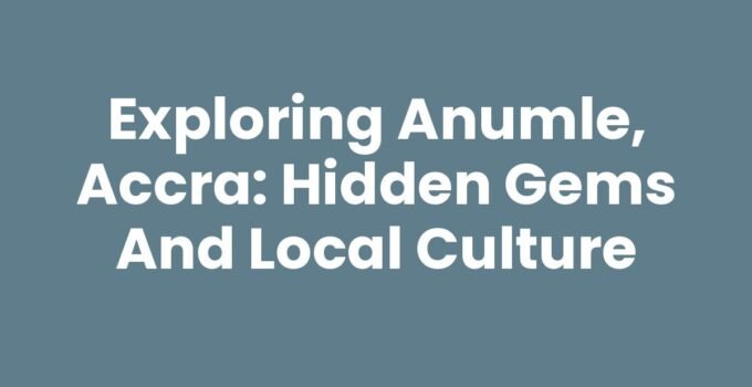 Exploring Anumle, Accra: Hidden Gems and Local Culture
