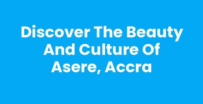 Discover the Beauty and Culture of Asere, Accra