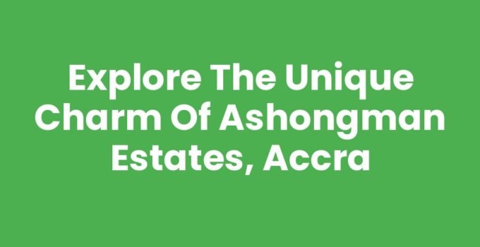 Explore the Unique Charm of Ashongman Estates, Accra