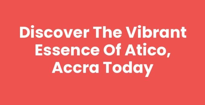 Discover the Vibrant Essence of Atico, Accra Today