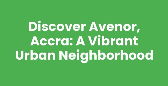 Discover Avenor, Accra: A Vibrant Urban Neighborhood
