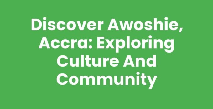 Discover Awoshie, Accra: Exploring Culture and Community