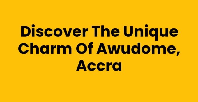 Discover the Unique Charm of Awudome, Accra
