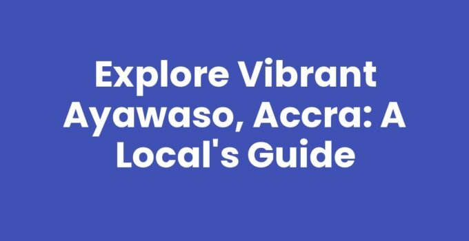 Explore Vibrant Ayawaso, Accra: A Local’s Guide