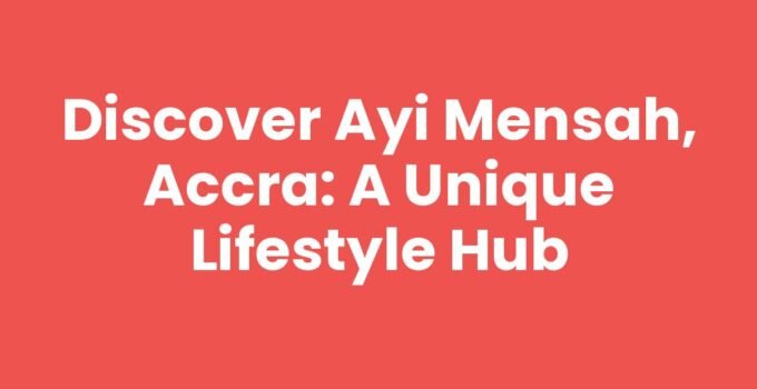 Discover Ayi Mensah, Accra: A Unique Lifestyle Hub