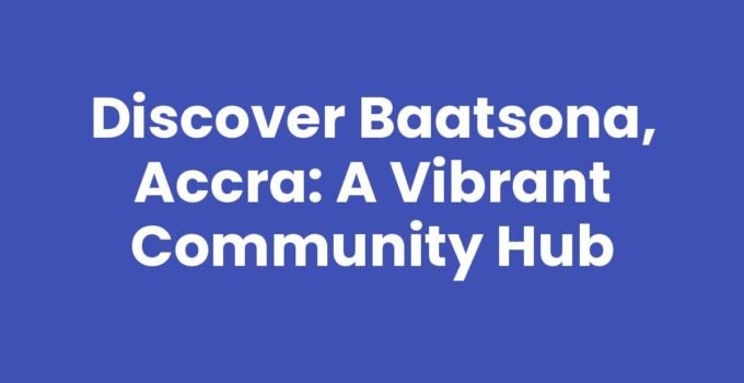 Discover Baatsona, Accra: A Vibrant Community Hub