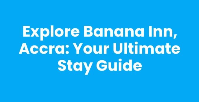 Explore Banana Inn, Accra: Your Ultimate Stay Guide
