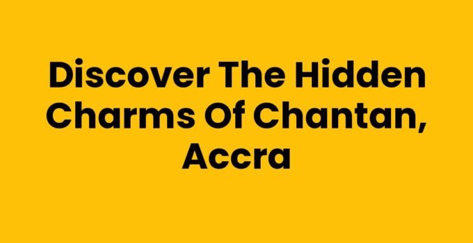 Discover the Hidden Charms of Chantan, Accra