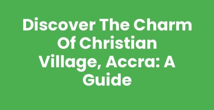 Discover the Charm of Christian Village, Accra: A Guide