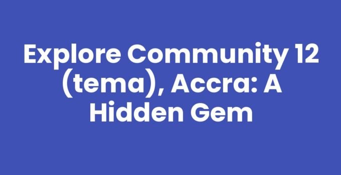 Explore Community 12 (Tema), Accra: A Hidden Gem