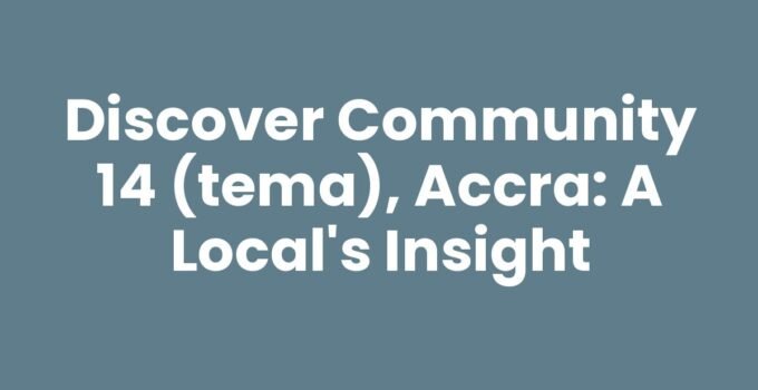 Discover Community 14 (Tema), Accra: A Local’s Insight