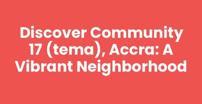 Discover Community 17 (Tema), Accra: A Vibrant Neighborhood