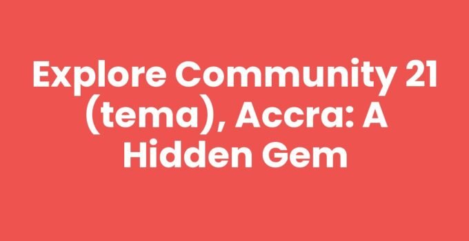 Explore Community 21 (Tema), Accra: A Hidden Gem