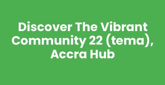 Discover the Vibrant Community 22 (Tema), Accra Hub