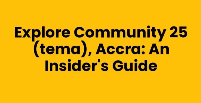 Explore Community 25 (Tema), Accra: An Insider’s Guide