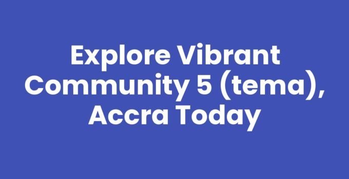 Explore Vibrant Community 5 (Tema), Accra Today