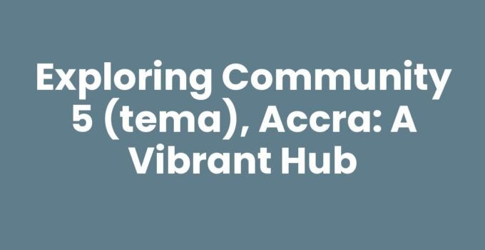 Exploring Community 5 (Tema), Accra: A Vibrant Hub