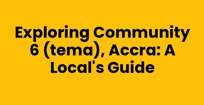 Exploring Community 6 (Tema), Accra: A Local’s Guide