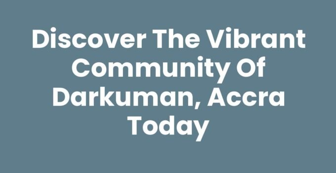 Discover the Vibrant Community of Darkuman, Accra Today