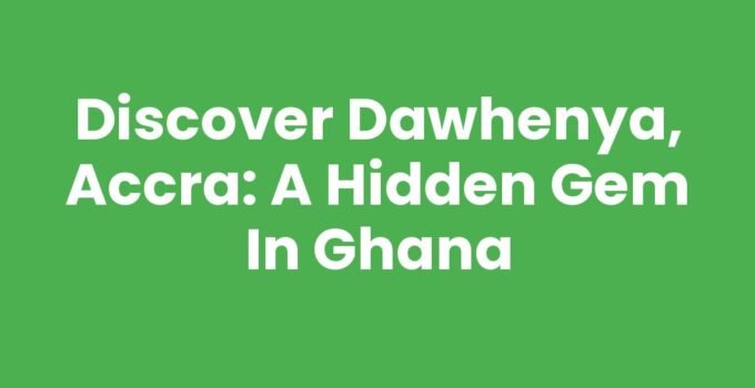 Discover Dawhenya, Accra: A Hidden Gem in Ghana