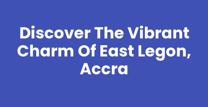 Discover the Vibrant Charm of East Legon, Accra