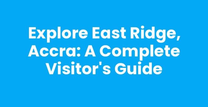 Explore East Ridge, Accra: A Complete Visitor’s Guide