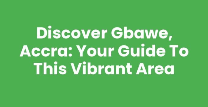 Discover Gbawe, Accra: Your Guide to this Vibrant Area