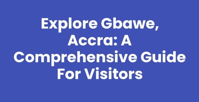 Explore Gbawe, Accra: A Comprehensive Guide for Visitors