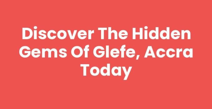 Discover the Hidden Gems of Glefe, Accra Today
