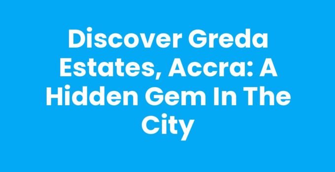 Discover Greda Estates, Accra: A Hidden Gem in the City