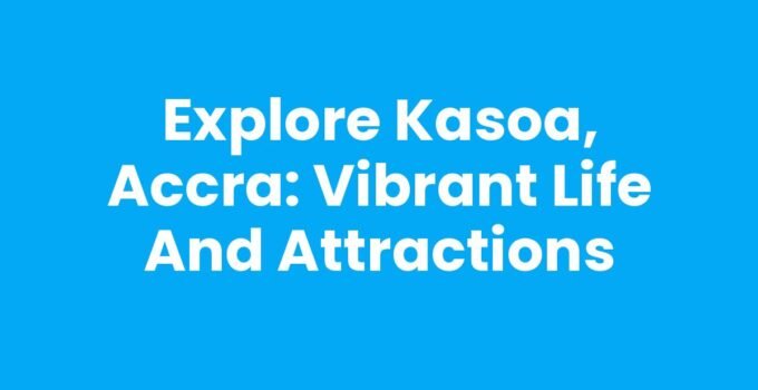 Explore Kasoa, Accra: Vibrant Life and Attractions