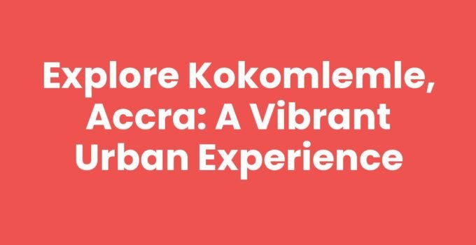 Explore Kokomlemle, Accra: A Vibrant Urban Experience