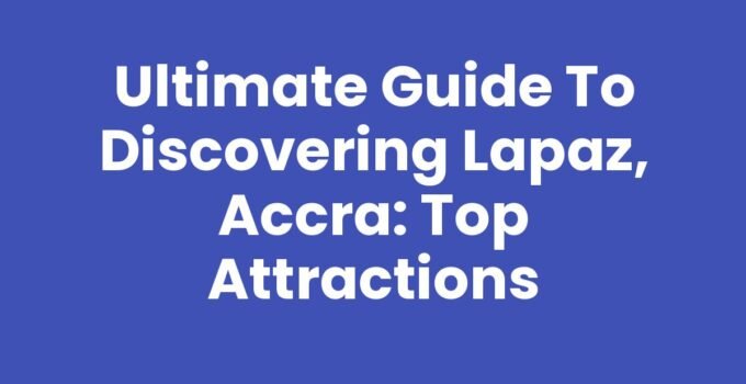 Ultimate Guide to Discovering Lapaz, Accra: Top Attractions