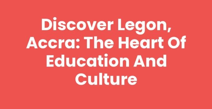 Discover Legon, Accra: The Heart of Education and Culture