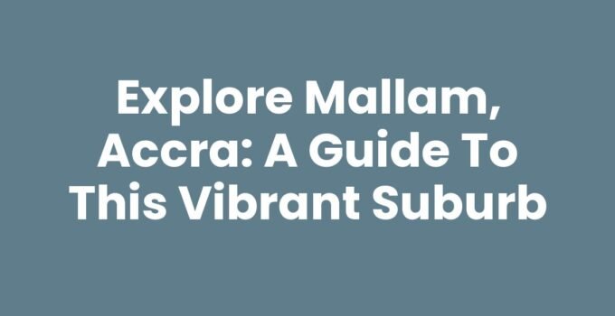 Explore Mallam, Accra: A Guide to This Vibrant Suburb