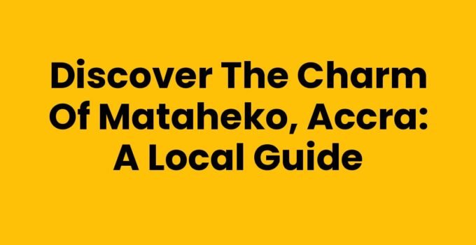 Discover the Charm of Mataheko, Accra: A Local Guide