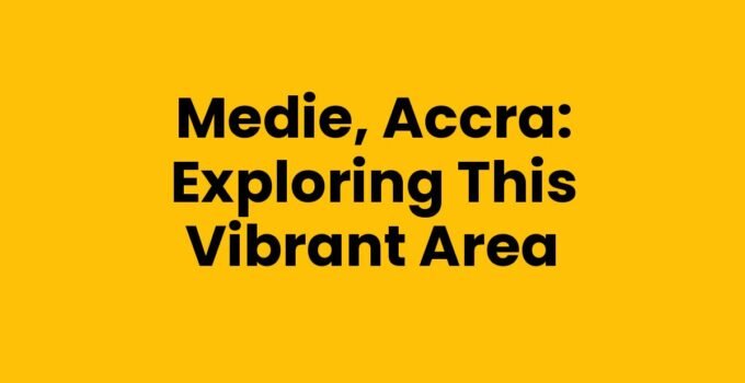 Medie, Accra: Exploring This Vibrant Area