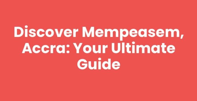 Discover Mempeasem, Accra: Your Ultimate Guide