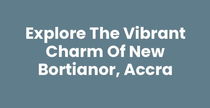 Explore the Vibrant Charm of New Bortianor, Accra