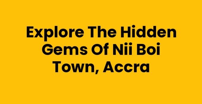 Explore the Hidden Gems of Nii Boi Town, Accra