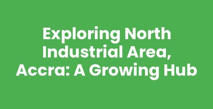 Exploring North Industrial Area, Accra: A Growing Hub