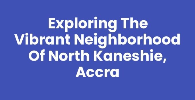 Exploring the Vibrant Neighborhood of North Kaneshie, Accra