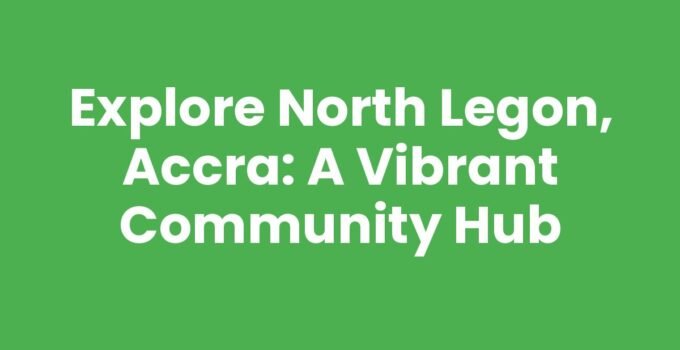 Explore North Legon, Accra: A Vibrant Community Hub